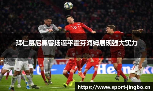拜仁慕尼黑客场逼平霍芬海姆展现强大实力