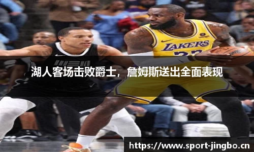 湖人客场击败爵士，詹姆斯送出全面表现