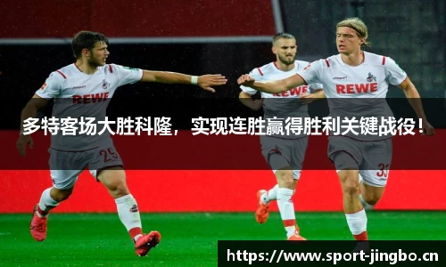 多特客场大胜科隆，实现连胜赢得胜利关键战役！