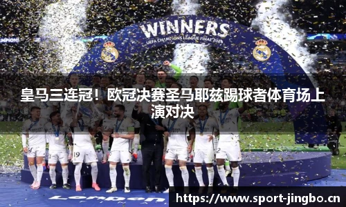 皇马三连冠！欧冠决赛圣马耶兹踢球者体育场上演对决