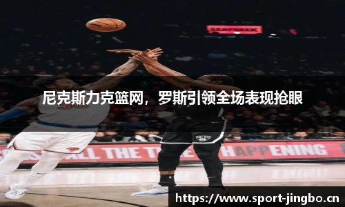 尼克斯力克篮网，罗斯引领全场表现抢眼