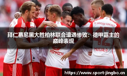 拜仁慕尼黑大胜柏林联合遭遇惨败：德甲霸主的巅峰表现
