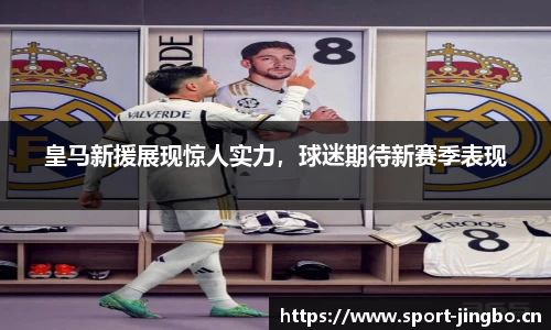 皇马新援展现惊人实力，球迷期待新赛季表现