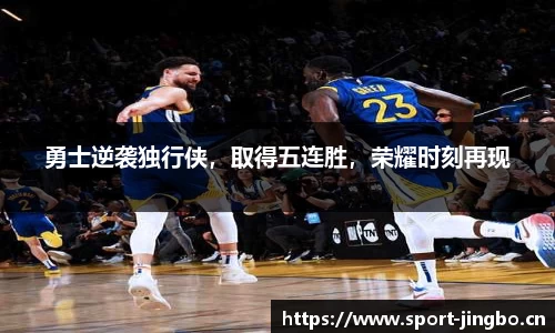 勇士逆袭独行侠，取得五连胜，荣耀时刻再现
