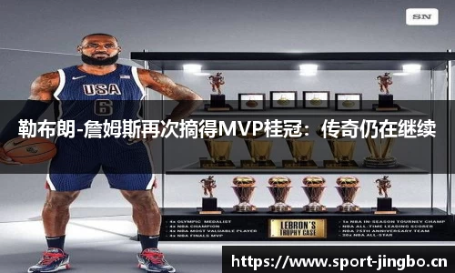 勒布朗-詹姆斯再次摘得MVP桂冠：传奇仍在继续