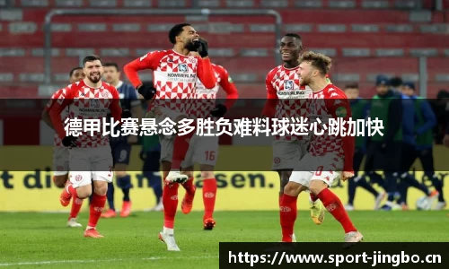 德甲比赛悬念多胜负难料球迷心跳加快