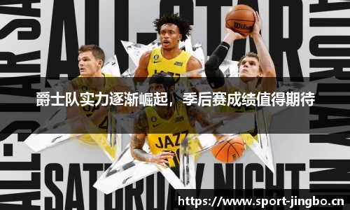 爵士队实力逐渐崛起，季后赛成绩值得期待