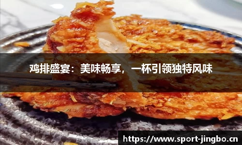 鸡排盛宴：美味畅享，一杯引领独特风味