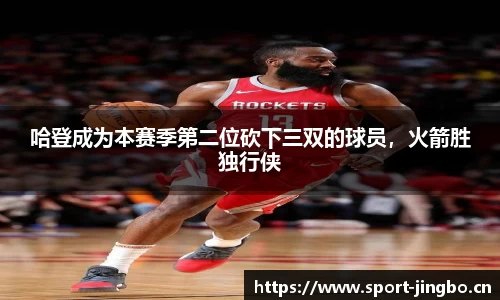 哈登成为本赛季第二位砍下三双的球员，火箭胜独行侠