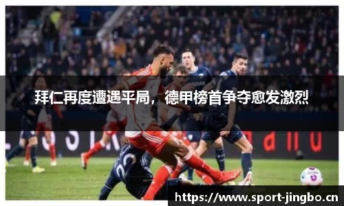 拜仁再度遭遇平局，德甲榜首争夺愈发激烈