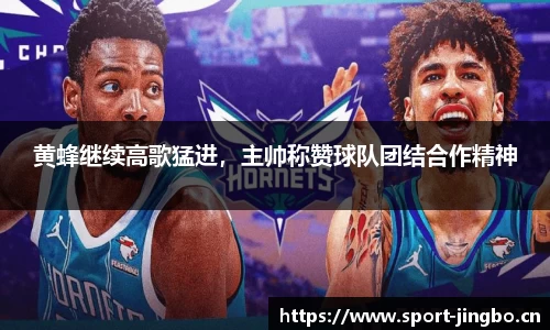 黄蜂继续高歌猛进，主帅称赞球队团结合作精神