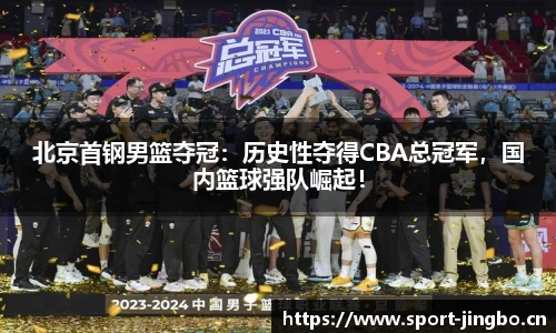 北京首钢男篮夺冠：历史性夺得CBA总冠军，国内篮球强队崛起！