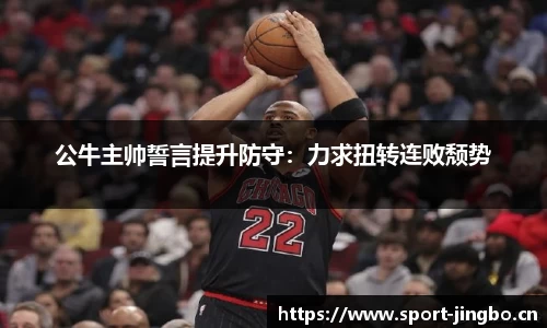 公牛主帅誓言提升防守：力求扭转连败颓势