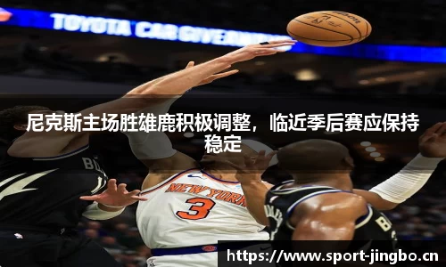 尼克斯主场胜雄鹿积极调整，临近季后赛应保持稳定